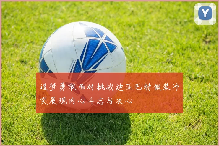 追梦勇敢面对挑战迪亚巴特假装冲突展现内心斗志与决心