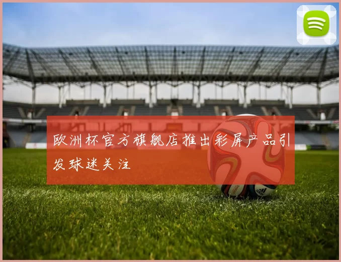 欧洲杯官方旗舰店推出彩屏产品引发球迷关注