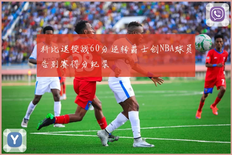 科比退役战60分逆转爵士创NBA球员告别赛得分纪录