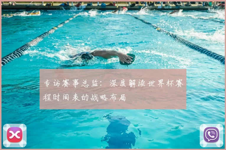 专访赛事总监:深度解读世界杯赛程时间表的战略布局