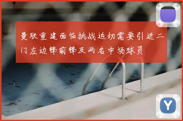 曼联重建面临挑战迫切需要引进二门左边锋前锋及两名中场球员