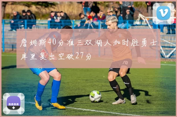 詹姆斯40分准三双湖人加时胜勇士库里复出空砍27分