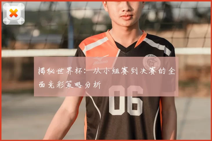 揭秘世界杯:从小组赛到决赛的全面竞彩策略分析