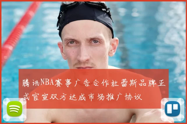 腾讯NBA赛事广告合作杜蕾斯品牌正式官宣双方达成市场推广协议