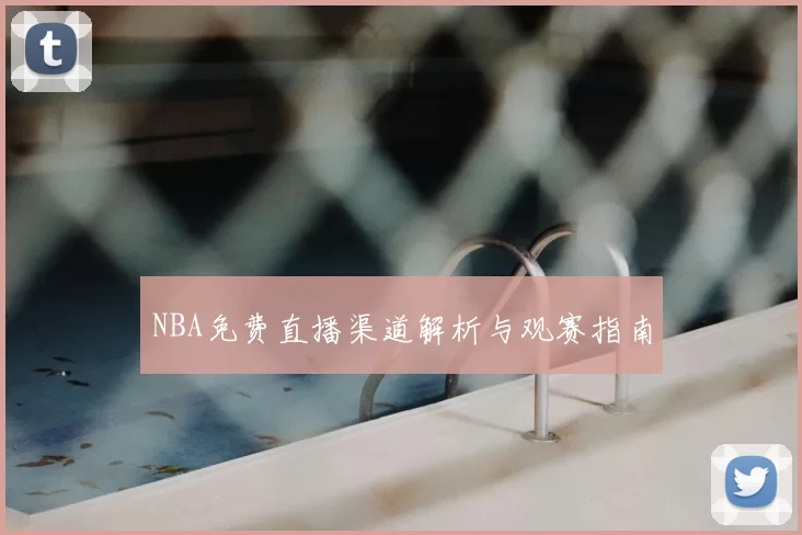 NBA免费直播渠道解析与观赛指南