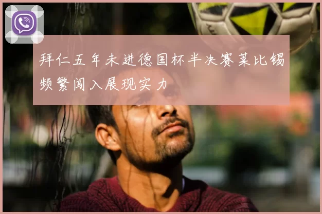 拜仁五年未进德国杯半决赛莱比锡频繁闯入展现实力