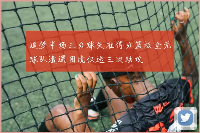 追梦半场三分球失准得分篮板全无球队遭遇困境仅送三次助攻