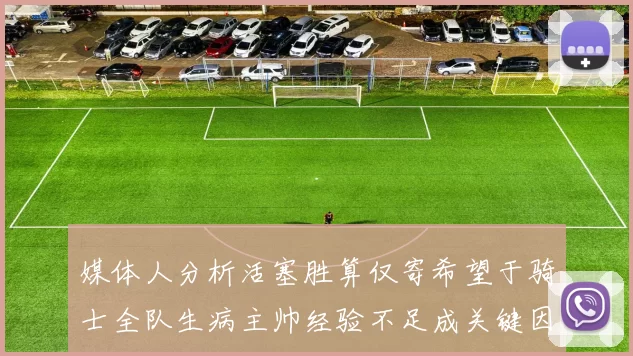 媒体人分析活塞胜算仅寄希望于骑士全队生病主帅经验不足成关键因素