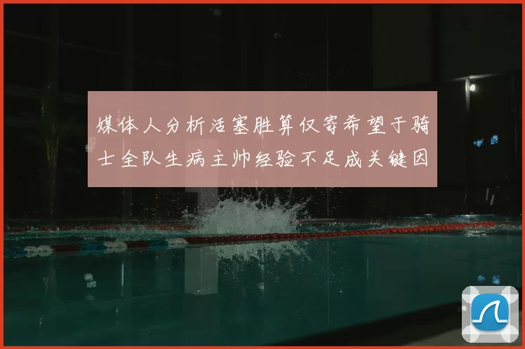 媒体人分析活塞胜算仅寄希望于骑士全队生病主帅经验不足成关键因素
