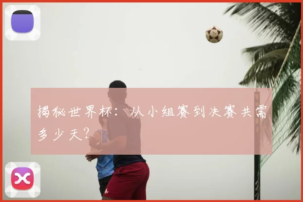 揭秘世界杯:从小组赛到决赛共需多少天?