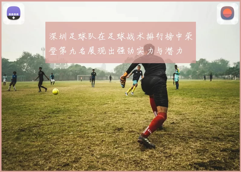 深圳足球队在足球战术排行榜中荣登第九名展现出强劲实力与潜力