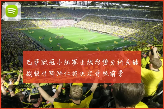 巴萨欧冠小组赛出线形势分析关键战役对阵拜仁将决定晋级前景