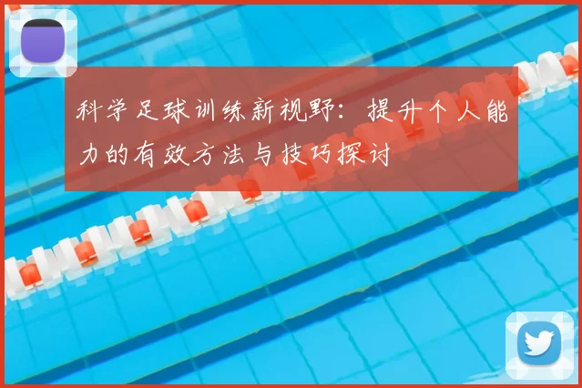 科学足球训练新视野：提升个人能力的有效方法与技巧探讨