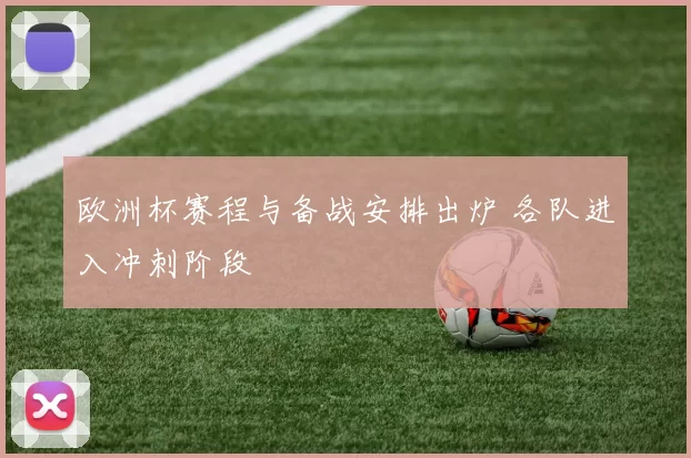 欧洲杯赛程与备战安排出炉 各队进入冲刺阶段