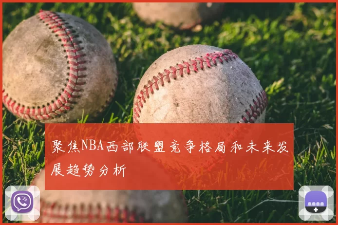 聚焦NBA西部联盟竞争格局和未来发展趋势分析