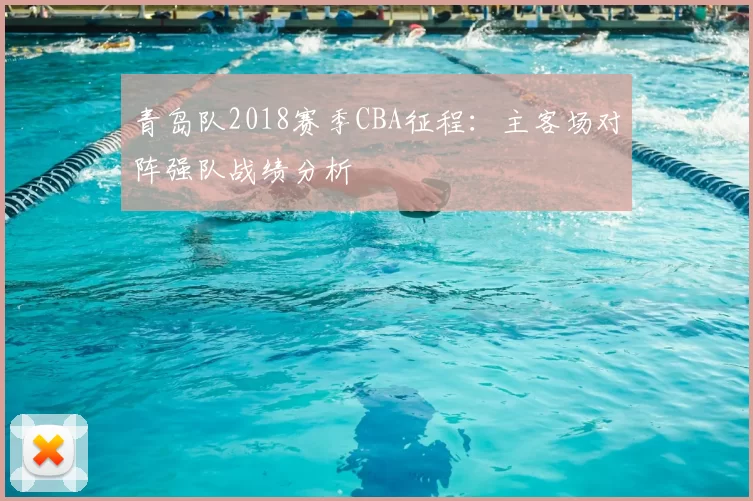 青岛队2018赛季CBA征程：主客场对阵强队战绩分析
