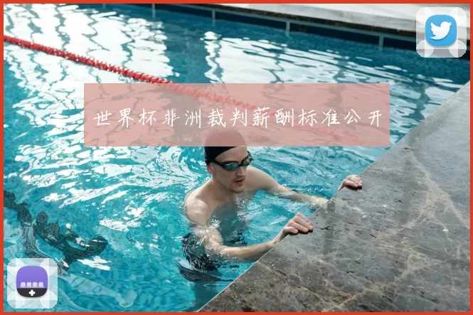 世界杯非洲裁判薪酬标准公开