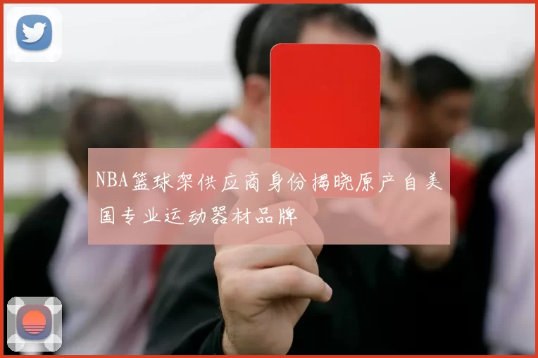 NBA篮球架供应商身份揭晓原产自美国专业运动器材品牌