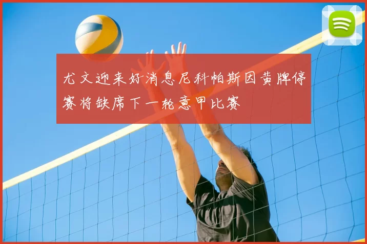 尤文迎来好消息尼科帕斯因黄牌停赛将缺席下一轮意甲比赛