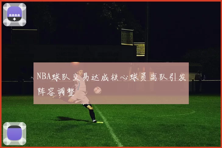 NBA球队交易达成核心球员离队引发阵容调整