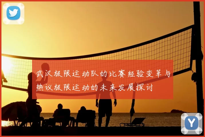 武汉极限运动队的比赛经验变革与热议极限运动的未来发展探讨