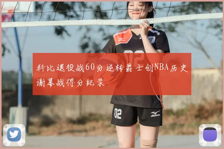 科比退役战60分逆转爵士创NBA历史谢幕战得分纪录