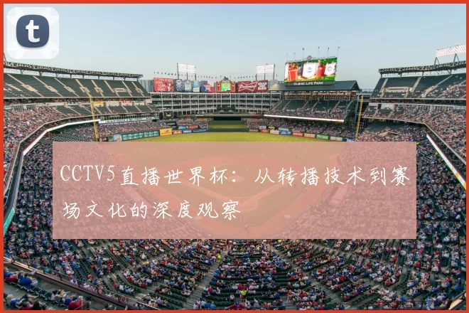 CCTV5直播世界杯:从转播技术到赛场文化的深度观察