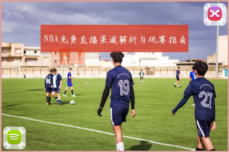 NBA免费直播渠道解析与观赛指南