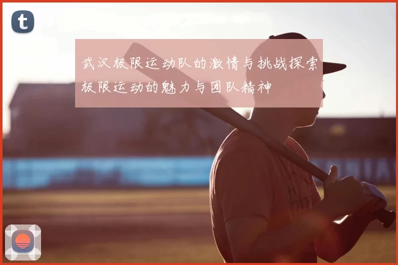 武汉极限运动队的激情与挑战探索极限运动的魅力与团队精神